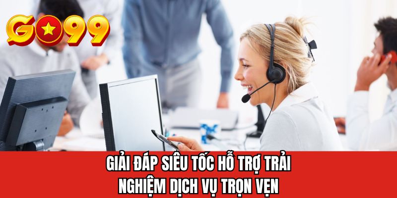 Giải đáp siêu tốc hỗ trợ trải nghiệm dịch vụ trọn vẹn