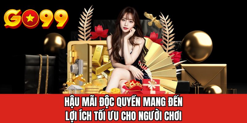 Hậu mãi độc quyền mang đến lợi ích tối ưu cho người chơi