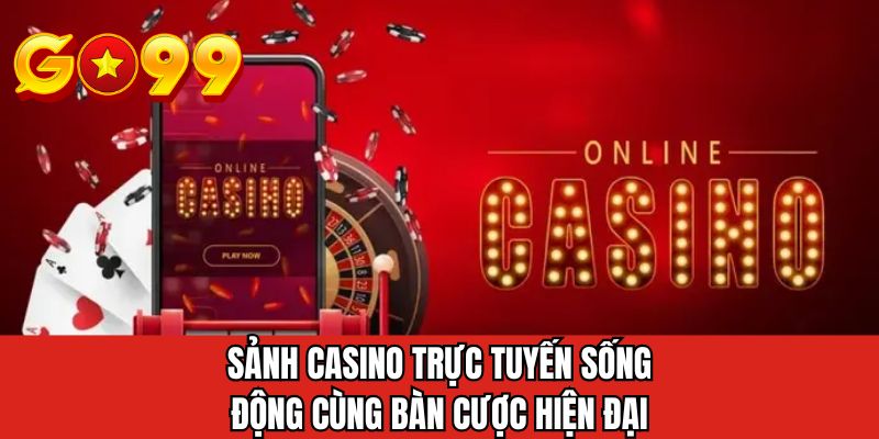 Sảnh casino trực tuyến sống động cùng bàn cược hiện đại